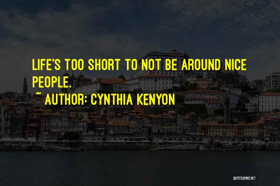 Cynthia Kenyon Quotes: Life's Too Short To Not Be Around Nice People.