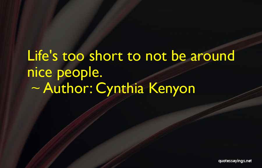 Cynthia Kenyon Quotes: Life's Too Short To Not Be Around Nice People.