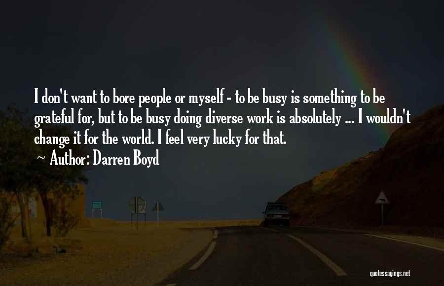Darren Boyd Quotes: I Don't Want To Bore People Or Myself - To Be Busy Is Something To Be Grateful For, But To