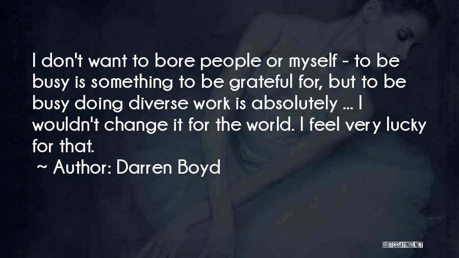 Darren Boyd Quotes: I Don't Want To Bore People Or Myself - To Be Busy Is Something To Be Grateful For, But To