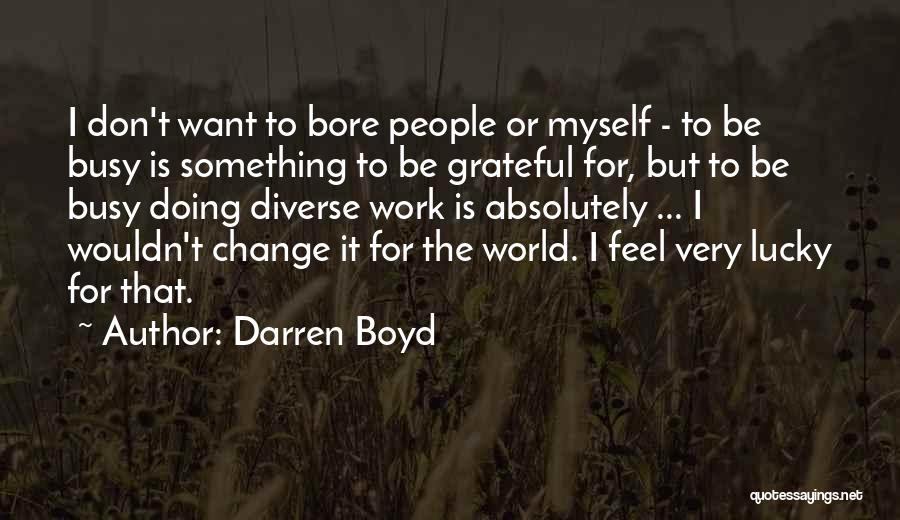 Darren Boyd Quotes: I Don't Want To Bore People Or Myself - To Be Busy Is Something To Be Grateful For, But To