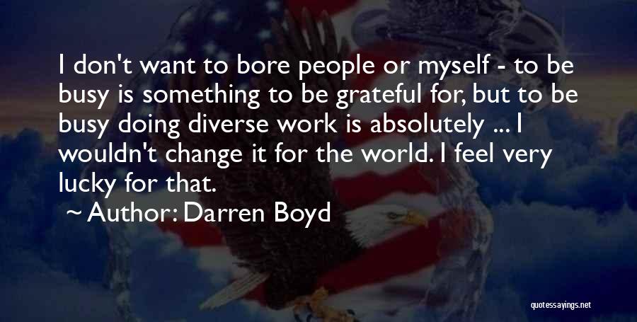 Darren Boyd Quotes: I Don't Want To Bore People Or Myself - To Be Busy Is Something To Be Grateful For, But To