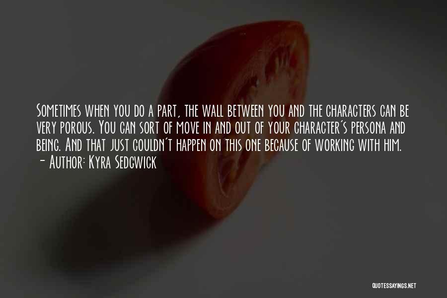 Kyra Sedgwick Quotes: Sometimes When You Do A Part, The Wall Between You And The Characters Can Be Very Porous. You Can Sort