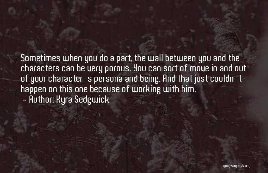 Kyra Sedgwick Quotes: Sometimes When You Do A Part, The Wall Between You And The Characters Can Be Very Porous. You Can Sort