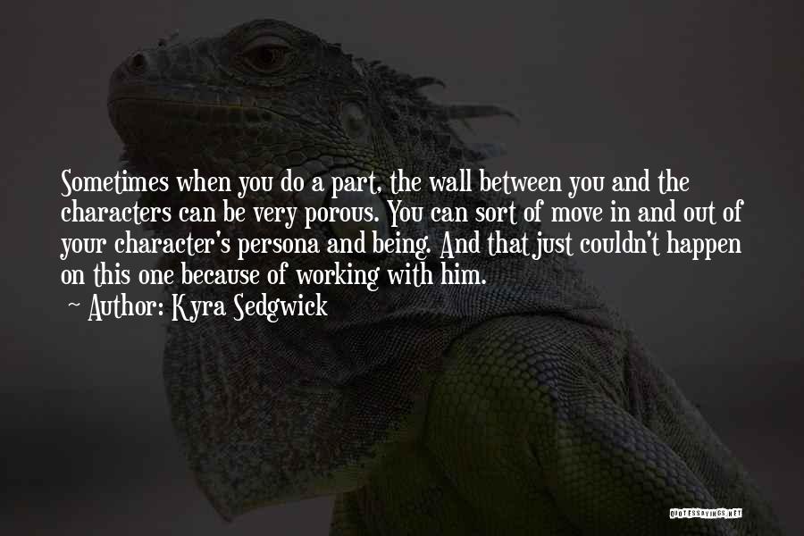 Kyra Sedgwick Quotes: Sometimes When You Do A Part, The Wall Between You And The Characters Can Be Very Porous. You Can Sort