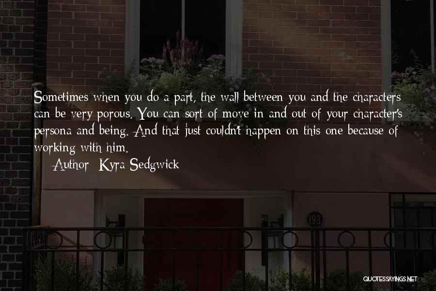 Kyra Sedgwick Quotes: Sometimes When You Do A Part, The Wall Between You And The Characters Can Be Very Porous. You Can Sort