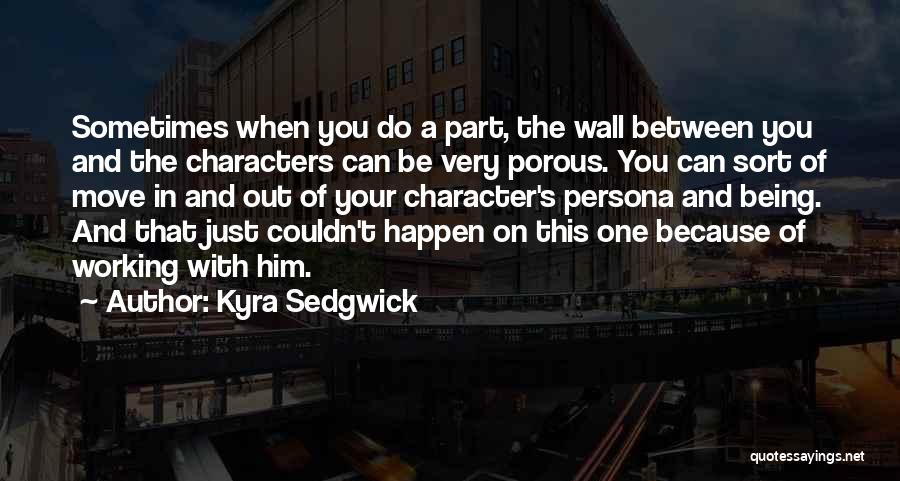 Kyra Sedgwick Quotes: Sometimes When You Do A Part, The Wall Between You And The Characters Can Be Very Porous. You Can Sort