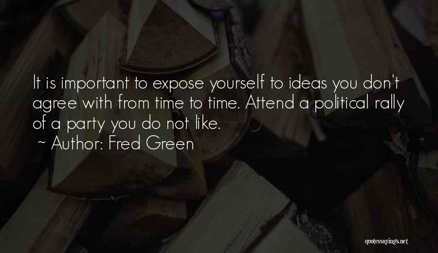 Fred Green Quotes: It Is Important To Expose Yourself To Ideas You Don't Agree With From Time To Time. Attend A Political Rally