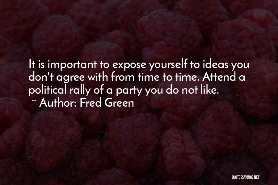 Fred Green Quotes: It Is Important To Expose Yourself To Ideas You Don't Agree With From Time To Time. Attend A Political Rally