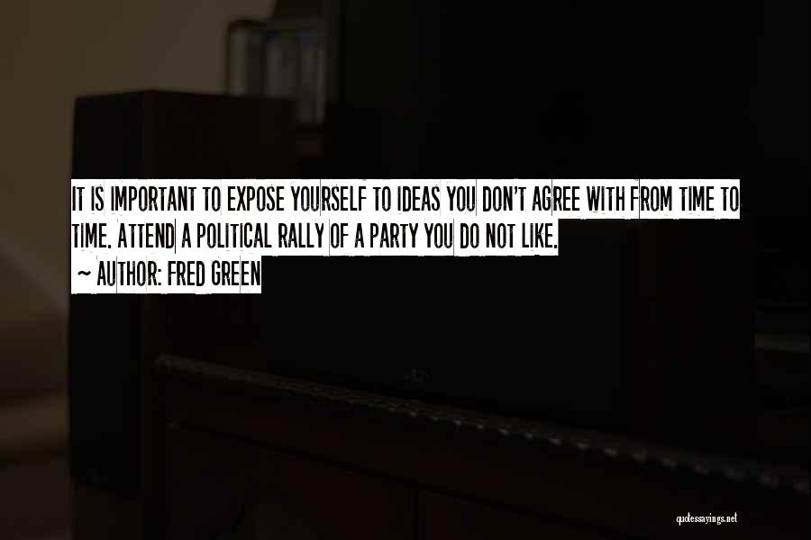 Fred Green Quotes: It Is Important To Expose Yourself To Ideas You Don't Agree With From Time To Time. Attend A Political Rally