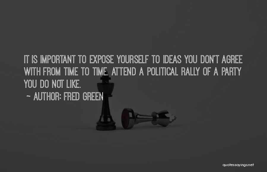 Fred Green Quotes: It Is Important To Expose Yourself To Ideas You Don't Agree With From Time To Time. Attend A Political Rally