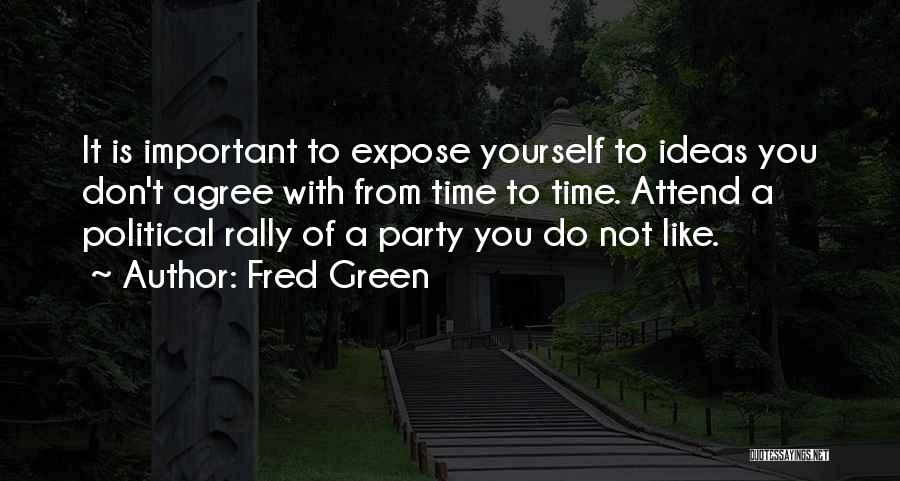 Fred Green Quotes: It Is Important To Expose Yourself To Ideas You Don't Agree With From Time To Time. Attend A Political Rally