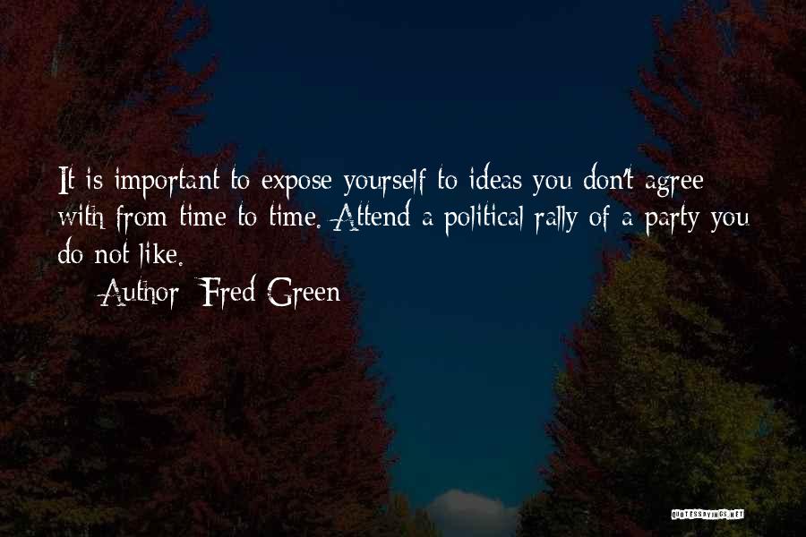 Fred Green Quotes: It Is Important To Expose Yourself To Ideas You Don't Agree With From Time To Time. Attend A Political Rally