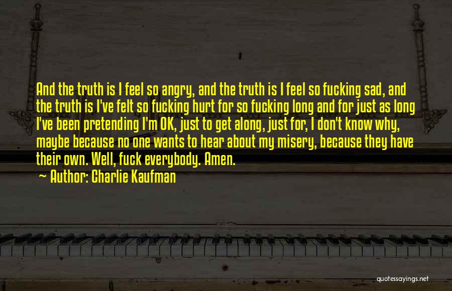 Charlie Kaufman Quotes: And The Truth Is I Feel So Angry, And The Truth Is I Feel So Fucking Sad, And The Truth