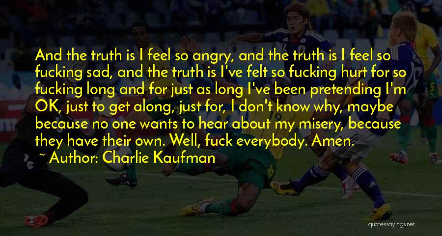 Charlie Kaufman Quotes: And The Truth Is I Feel So Angry, And The Truth Is I Feel So Fucking Sad, And The Truth