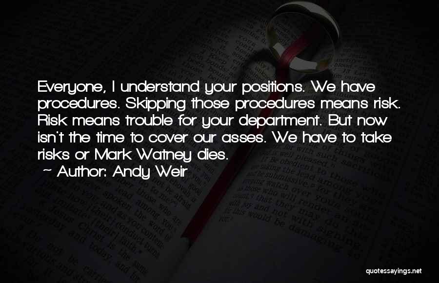 Andy Weir Quotes: Everyone, I Understand Your Positions. We Have Procedures. Skipping Those Procedures Means Risk. Risk Means Trouble For Your Department. But