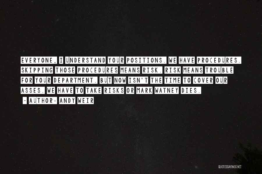 Andy Weir Quotes: Everyone, I Understand Your Positions. We Have Procedures. Skipping Those Procedures Means Risk. Risk Means Trouble For Your Department. But