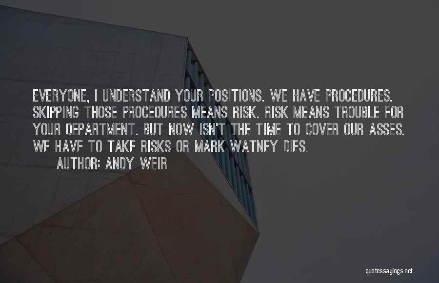 Andy Weir Quotes: Everyone, I Understand Your Positions. We Have Procedures. Skipping Those Procedures Means Risk. Risk Means Trouble For Your Department. But