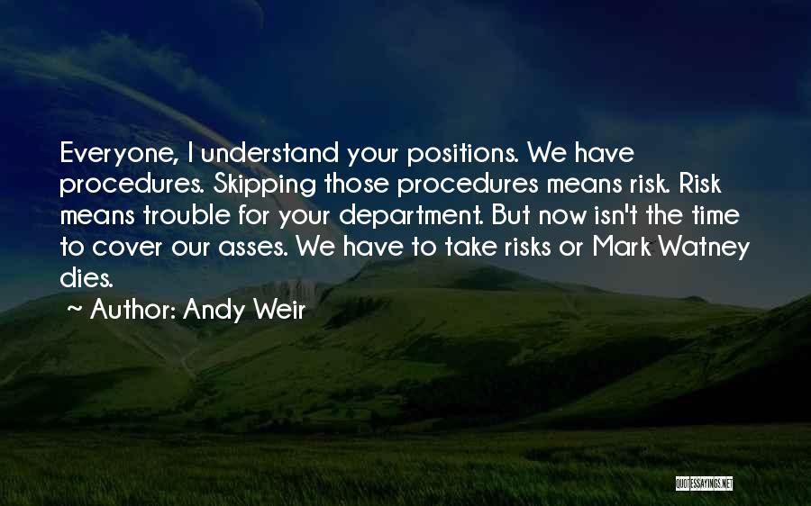Andy Weir Quotes: Everyone, I Understand Your Positions. We Have Procedures. Skipping Those Procedures Means Risk. Risk Means Trouble For Your Department. But