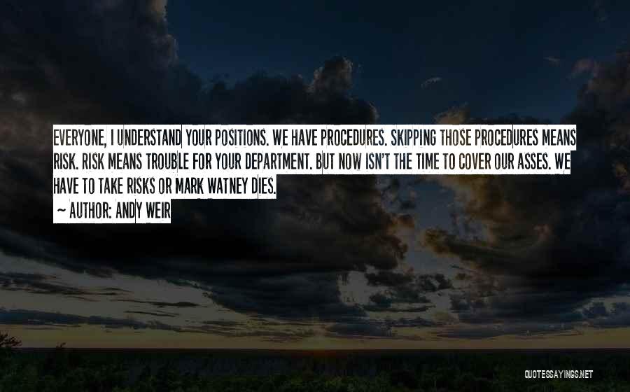 Andy Weir Quotes: Everyone, I Understand Your Positions. We Have Procedures. Skipping Those Procedures Means Risk. Risk Means Trouble For Your Department. But
