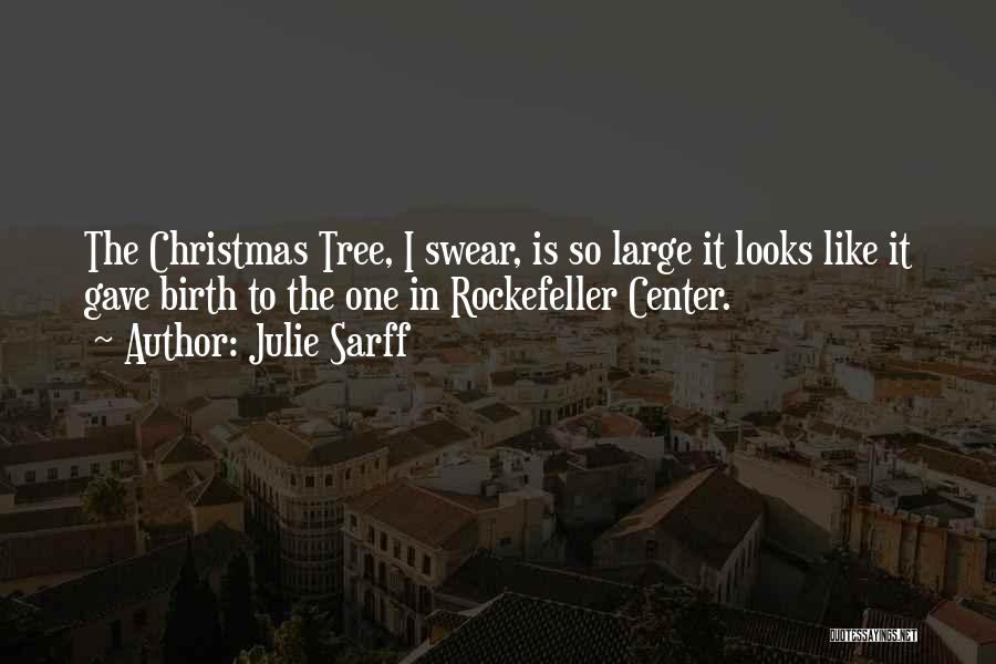 Julie Sarff Quotes: The Christmas Tree, I Swear, Is So Large It Looks Like It Gave Birth To The One In Rockefeller Center.