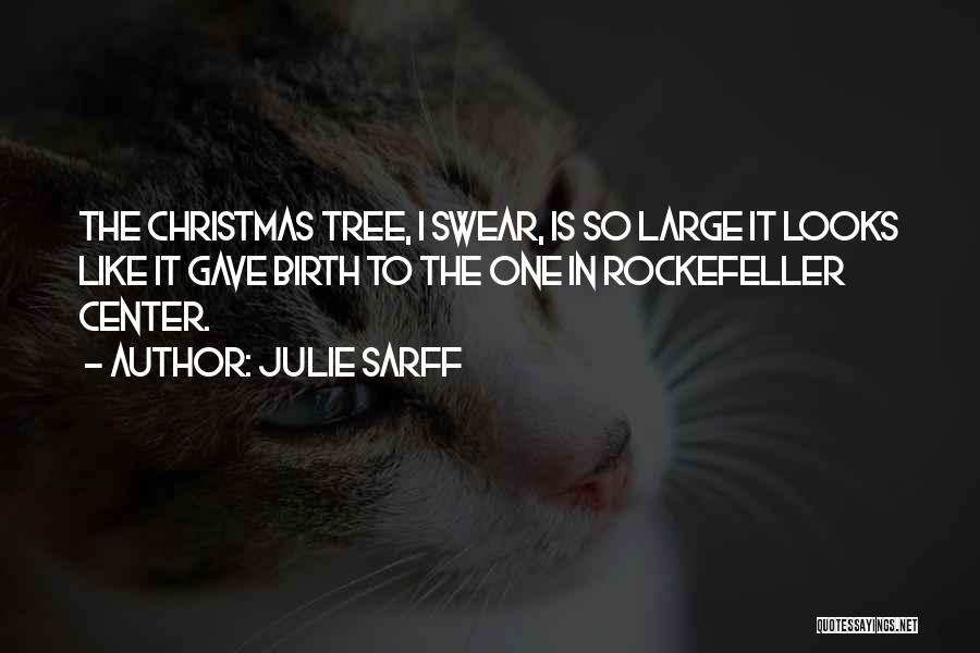 Julie Sarff Quotes: The Christmas Tree, I Swear, Is So Large It Looks Like It Gave Birth To The One In Rockefeller Center.