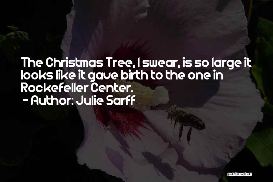 Julie Sarff Quotes: The Christmas Tree, I Swear, Is So Large It Looks Like It Gave Birth To The One In Rockefeller Center.