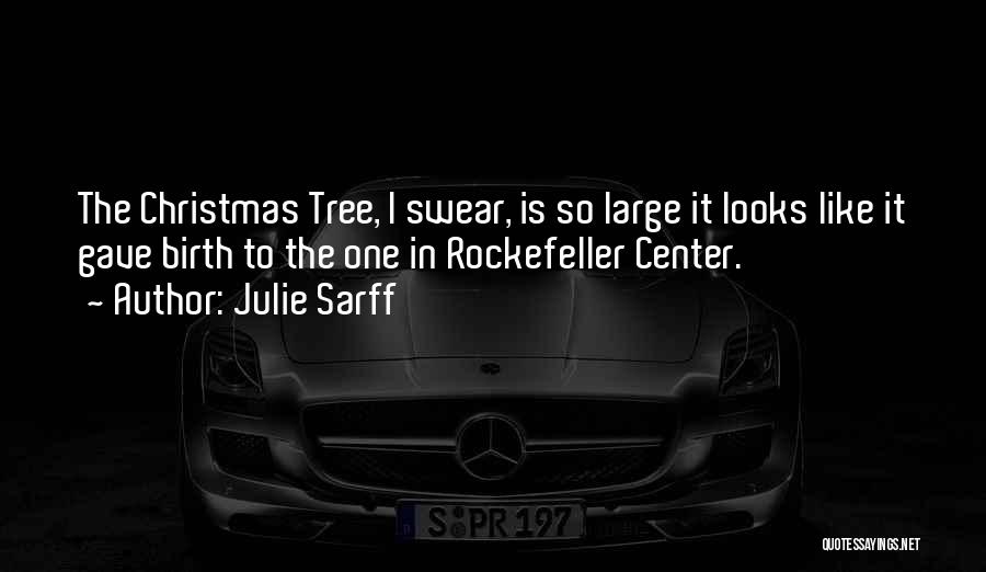 Julie Sarff Quotes: The Christmas Tree, I Swear, Is So Large It Looks Like It Gave Birth To The One In Rockefeller Center.