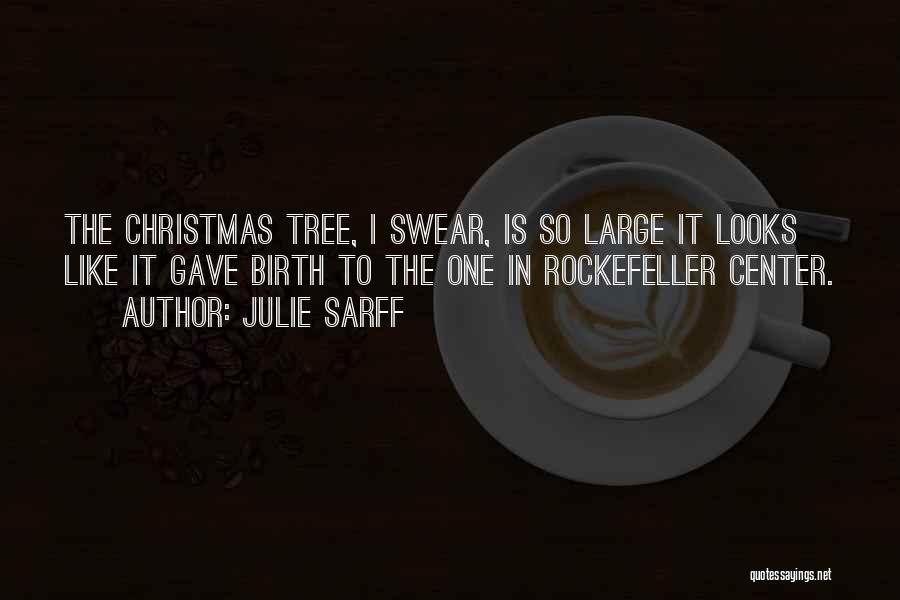 Julie Sarff Quotes: The Christmas Tree, I Swear, Is So Large It Looks Like It Gave Birth To The One In Rockefeller Center.