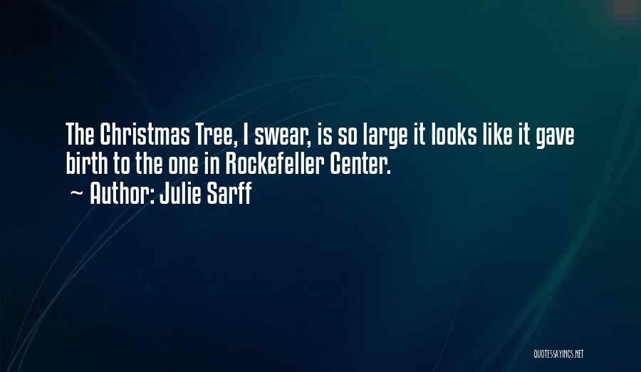 Julie Sarff Quotes: The Christmas Tree, I Swear, Is So Large It Looks Like It Gave Birth To The One In Rockefeller Center.