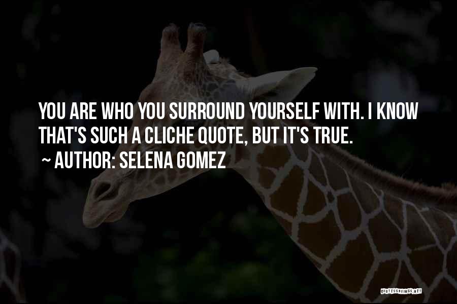 Selena Gomez Quotes: You Are Who You Surround Yourself With. I Know That's Such A Cliche Quote, But It's True.