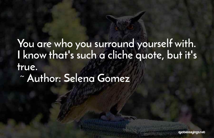 Selena Gomez Quotes: You Are Who You Surround Yourself With. I Know That's Such A Cliche Quote, But It's True.