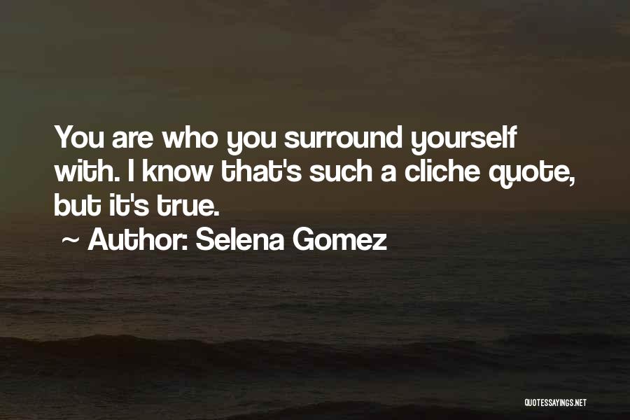 Selena Gomez Quotes: You Are Who You Surround Yourself With. I Know That's Such A Cliche Quote, But It's True.