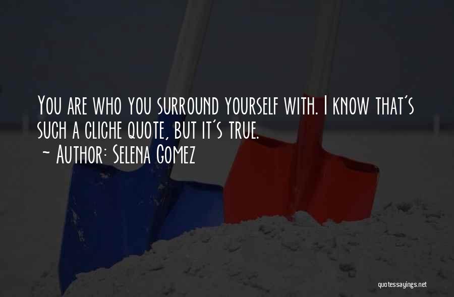 Selena Gomez Quotes: You Are Who You Surround Yourself With. I Know That's Such A Cliche Quote, But It's True.