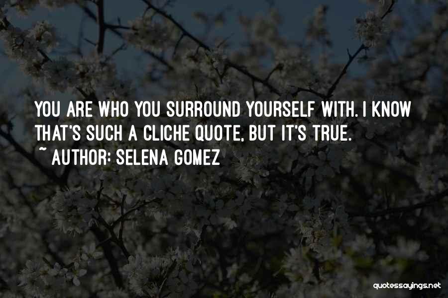 Selena Gomez Quotes: You Are Who You Surround Yourself With. I Know That's Such A Cliche Quote, But It's True.