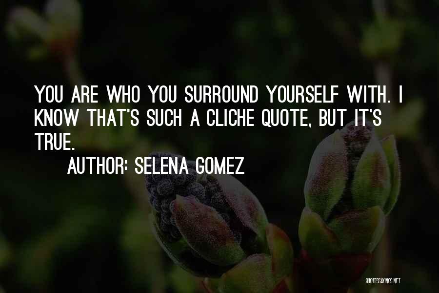 Selena Gomez Quotes: You Are Who You Surround Yourself With. I Know That's Such A Cliche Quote, But It's True.