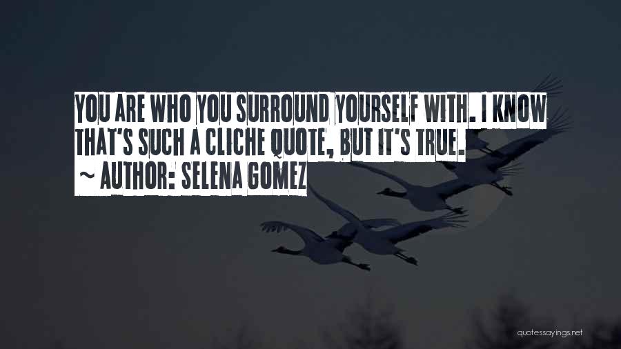 Selena Gomez Quotes: You Are Who You Surround Yourself With. I Know That's Such A Cliche Quote, But It's True.