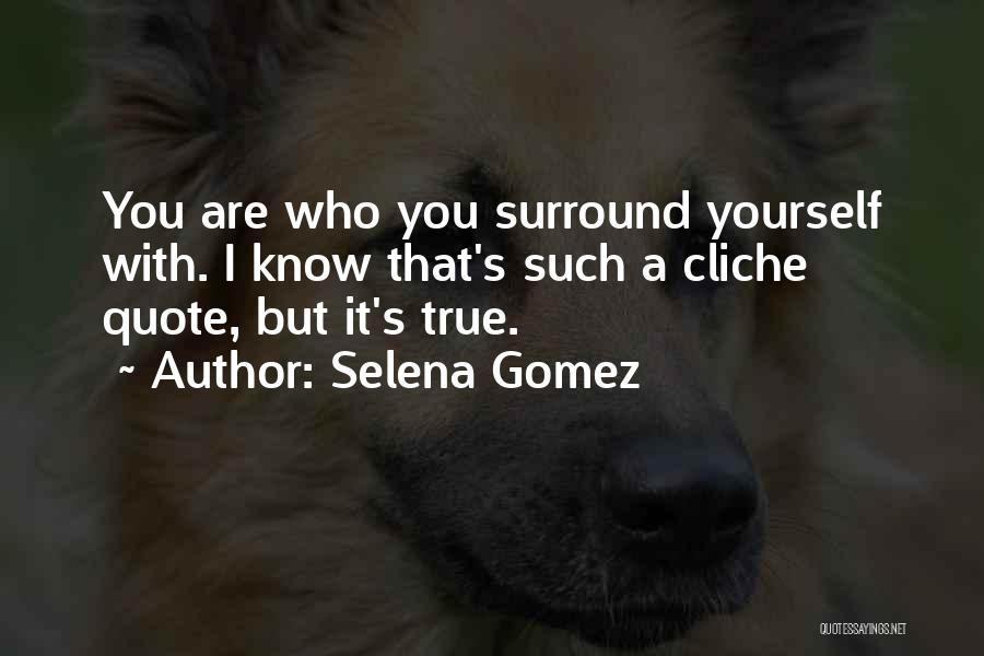 Selena Gomez Quotes: You Are Who You Surround Yourself With. I Know That's Such A Cliche Quote, But It's True.