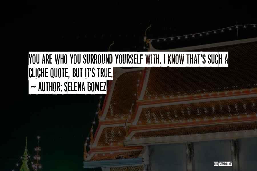 Selena Gomez Quotes: You Are Who You Surround Yourself With. I Know That's Such A Cliche Quote, But It's True.