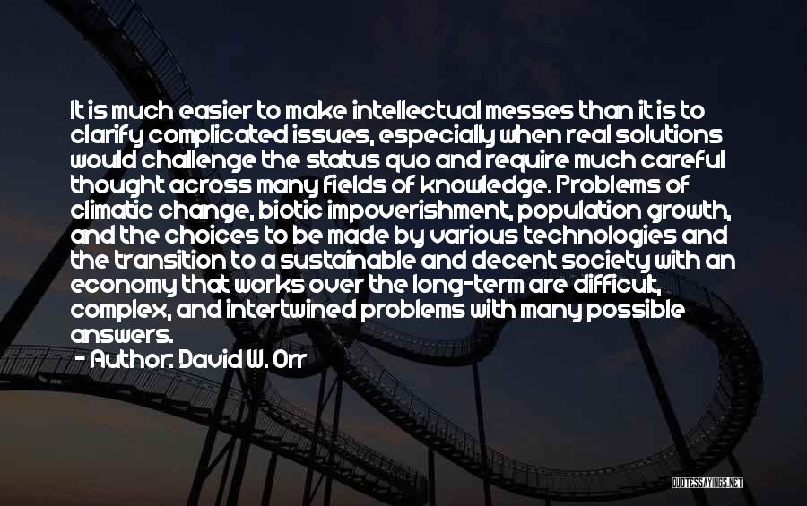 David W. Orr Quotes: It Is Much Easier To Make Intellectual Messes Than It Is To Clarify Complicated Issues, Especially When Real Solutions Would