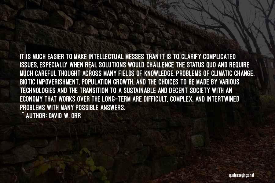 David W. Orr Quotes: It Is Much Easier To Make Intellectual Messes Than It Is To Clarify Complicated Issues, Especially When Real Solutions Would