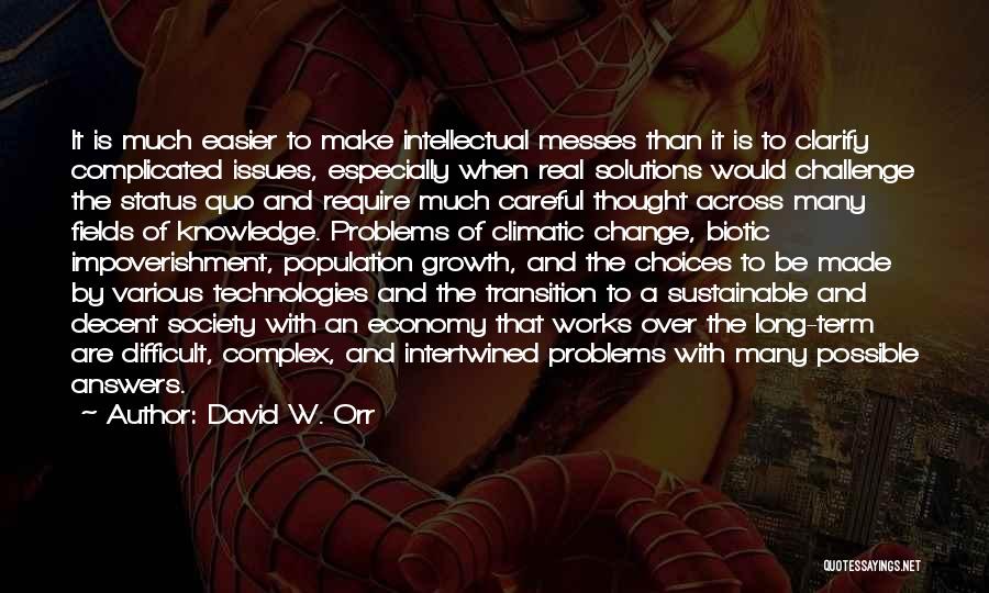 David W. Orr Quotes: It Is Much Easier To Make Intellectual Messes Than It Is To Clarify Complicated Issues, Especially When Real Solutions Would