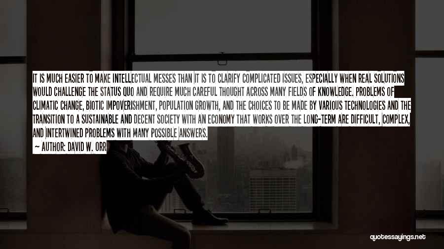 David W. Orr Quotes: It Is Much Easier To Make Intellectual Messes Than It Is To Clarify Complicated Issues, Especially When Real Solutions Would