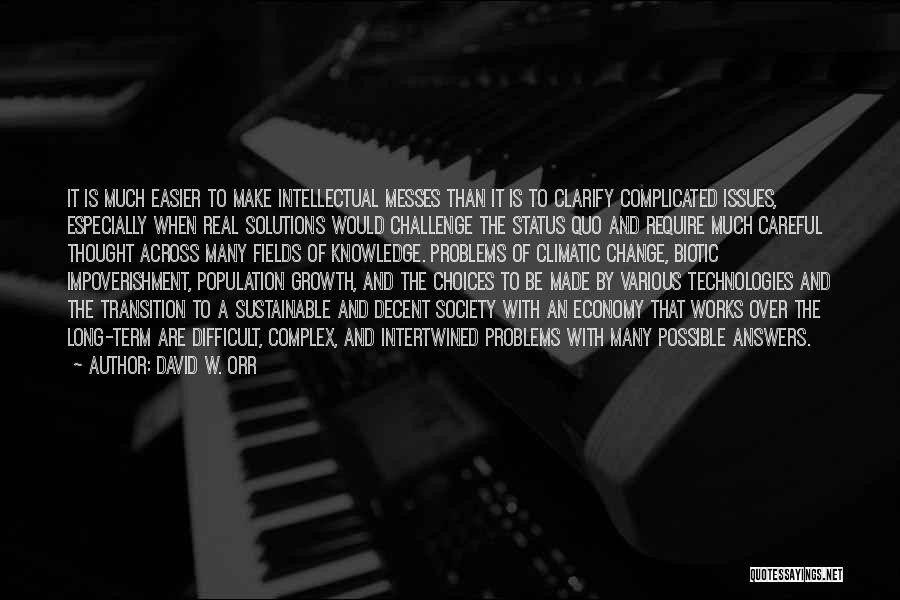 David W. Orr Quotes: It Is Much Easier To Make Intellectual Messes Than It Is To Clarify Complicated Issues, Especially When Real Solutions Would