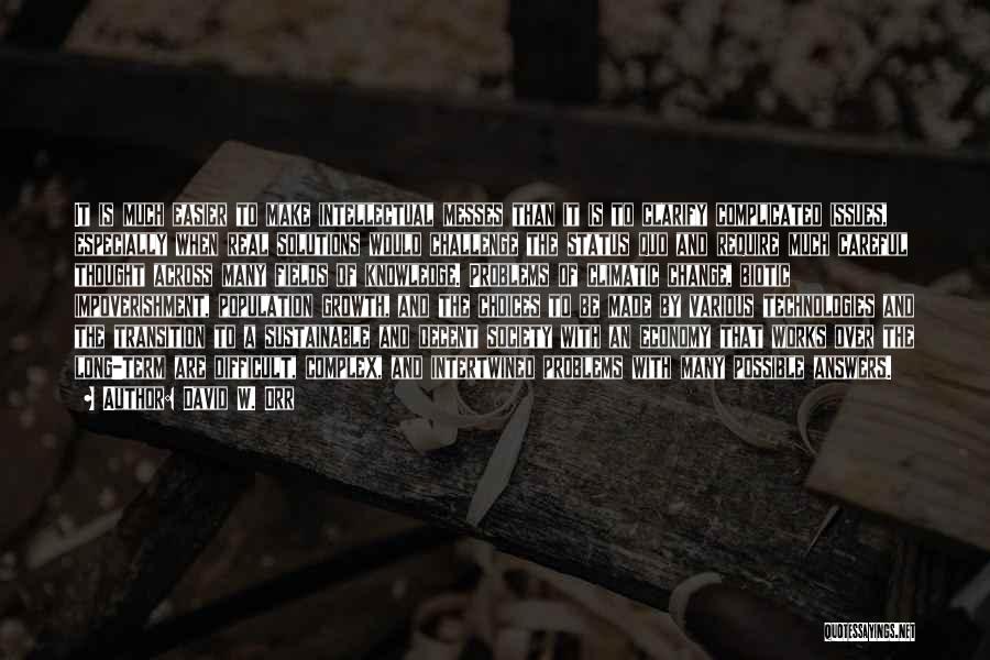 David W. Orr Quotes: It Is Much Easier To Make Intellectual Messes Than It Is To Clarify Complicated Issues, Especially When Real Solutions Would
