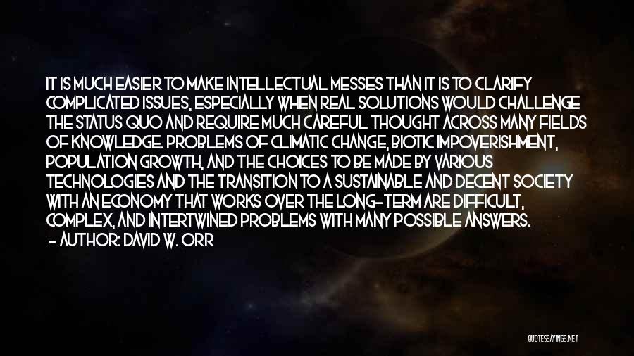 David W. Orr Quotes: It Is Much Easier To Make Intellectual Messes Than It Is To Clarify Complicated Issues, Especially When Real Solutions Would