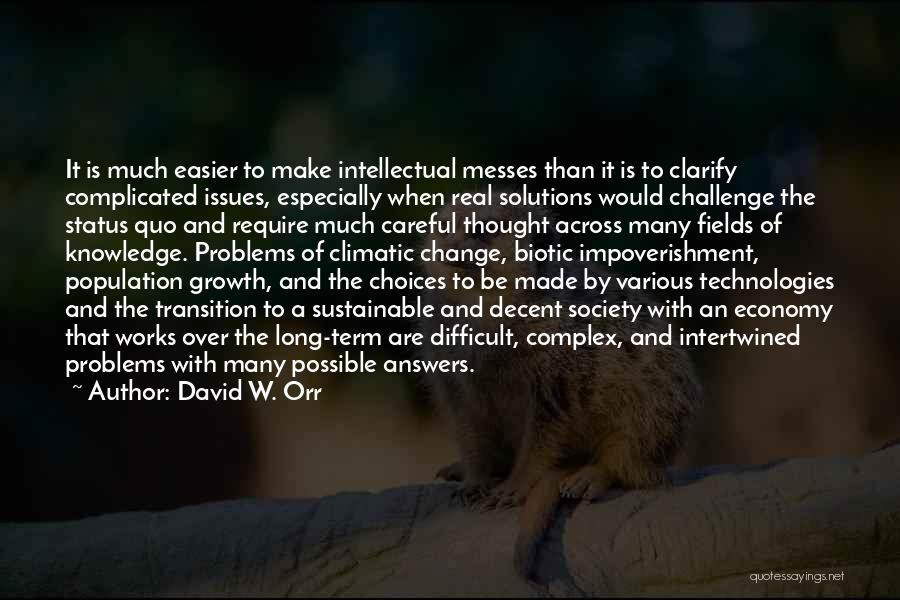 David W. Orr Quotes: It Is Much Easier To Make Intellectual Messes Than It Is To Clarify Complicated Issues, Especially When Real Solutions Would