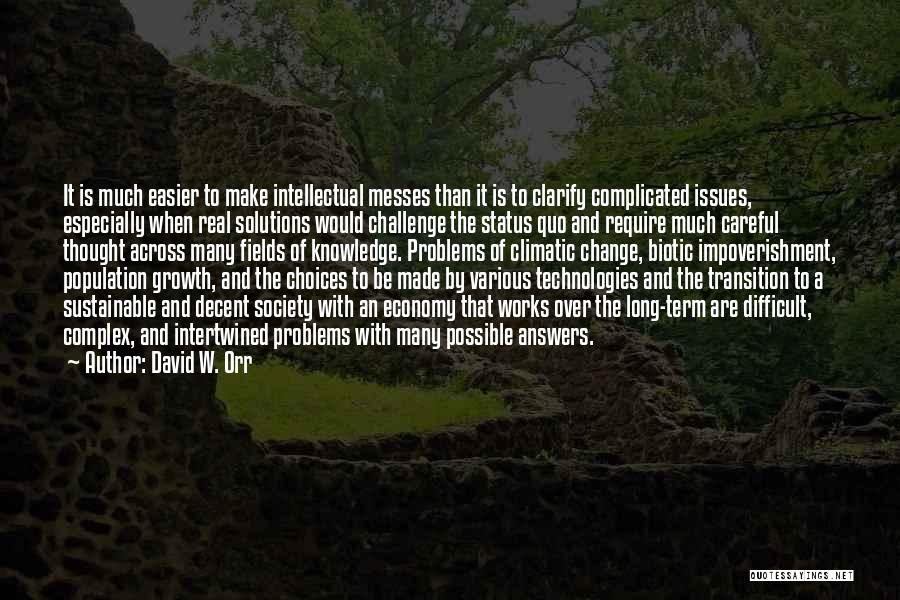 David W. Orr Quotes: It Is Much Easier To Make Intellectual Messes Than It Is To Clarify Complicated Issues, Especially When Real Solutions Would