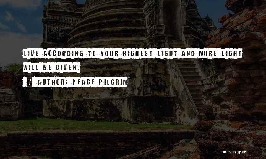Peace Pilgrim Quotes: Live According To Your Highest Light And More Light Will Be Given.