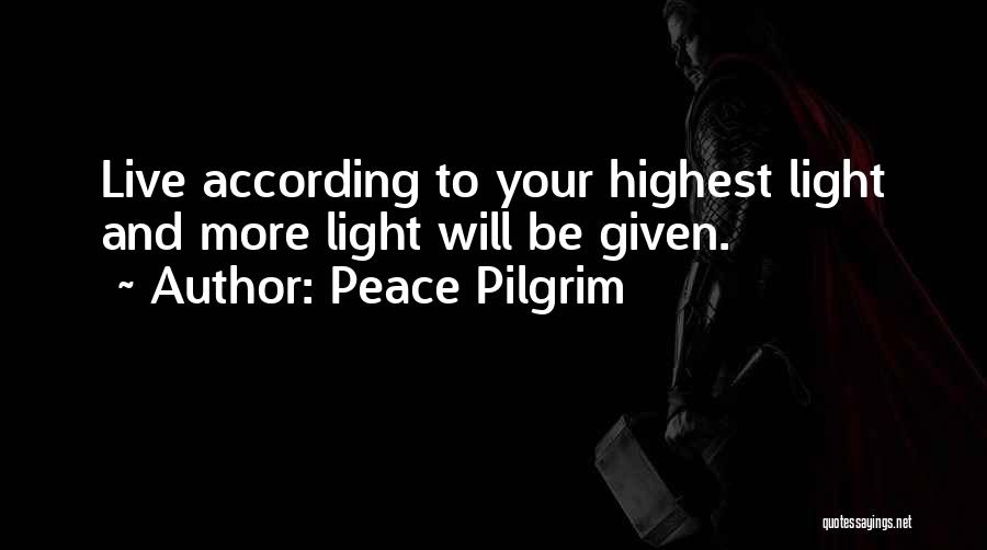 Peace Pilgrim Quotes: Live According To Your Highest Light And More Light Will Be Given.
